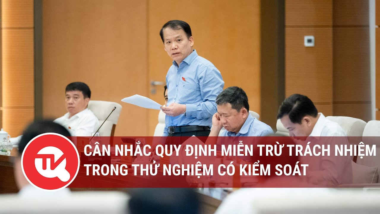 Cân nhắc quy định miễn trừ trách nhiệm trong thử nghiệm có kiểm soát | Truyền hình Quốc hội Việt Nam