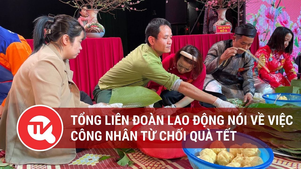 Tổng Liên đoàn Lao động nói về việc công nhân từ chối quà Tết | Truyền hình Quốc hội Việt Nam