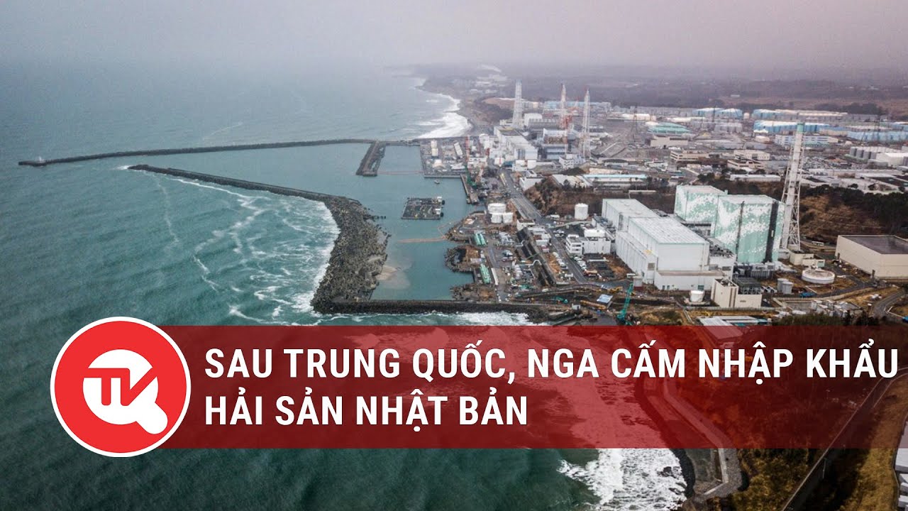 Sau Trung Quốc, Nga cấm nhập khẩu hải sản Nhật Bản | Truyền hình Quốc hội Việt Nam