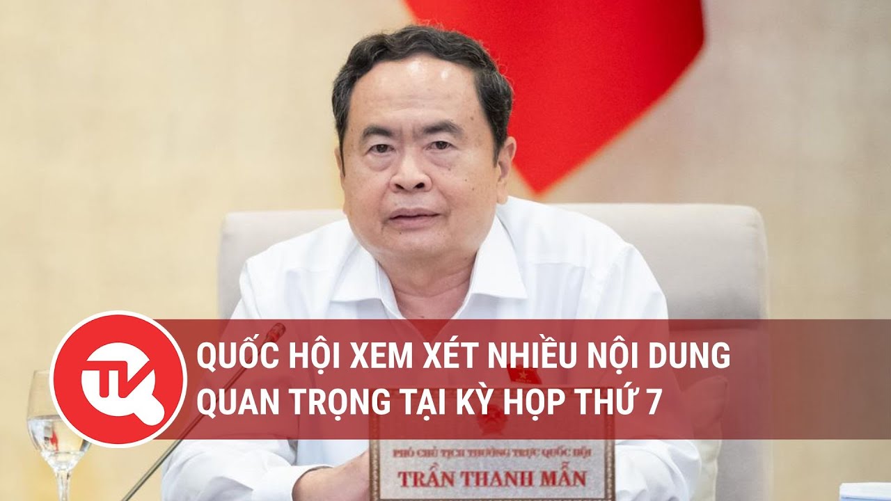 Quốc hội xem xét nhiều nội dung quan trọng tại Kỳ họp thứ 7 | Truyền hình Quốc hội Việt Nam