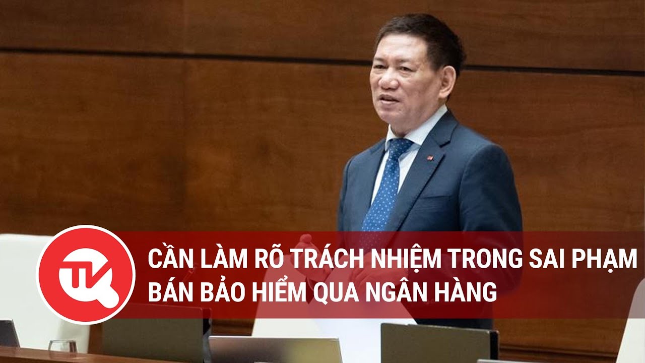 Cần làm rõ trách nhiệm trong sai phạm bán bảo hiểm qua ngân hàng | Truyền hình Quốc hội Việt Nam