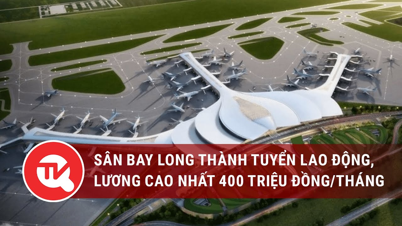 Sân bay Long Thành tuyển lao động, lương cao nhất 400 triệu đồng/tháng