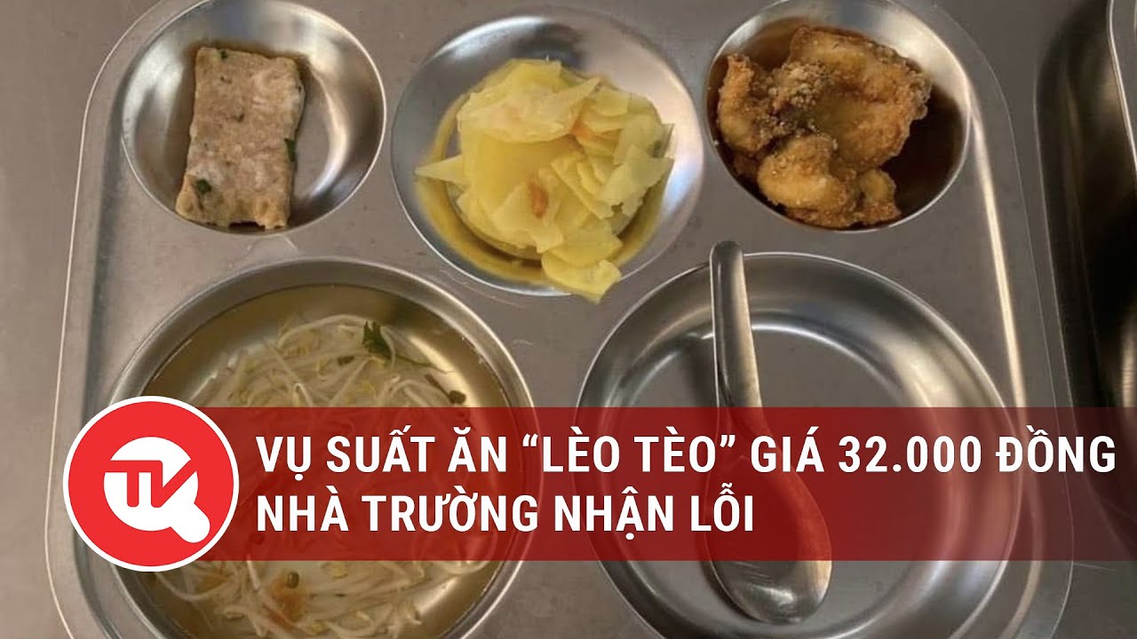 Vụ suất ăn “lèo tèo” giá 32.000 đồng: Nhà trường nhận lỗi | Truyền hình Quốc hội Việt Nam