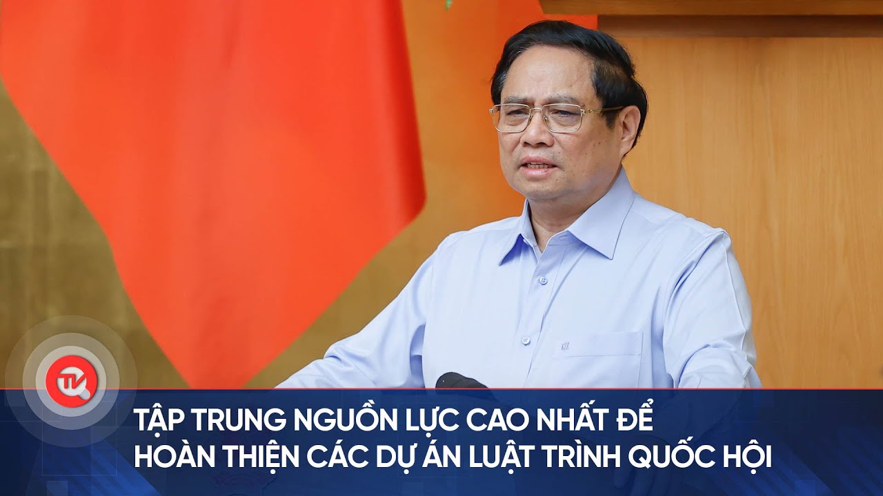 Tập trung nguồn lực cao nhất để hoàn thiện các dự án luật trình Quốc hội