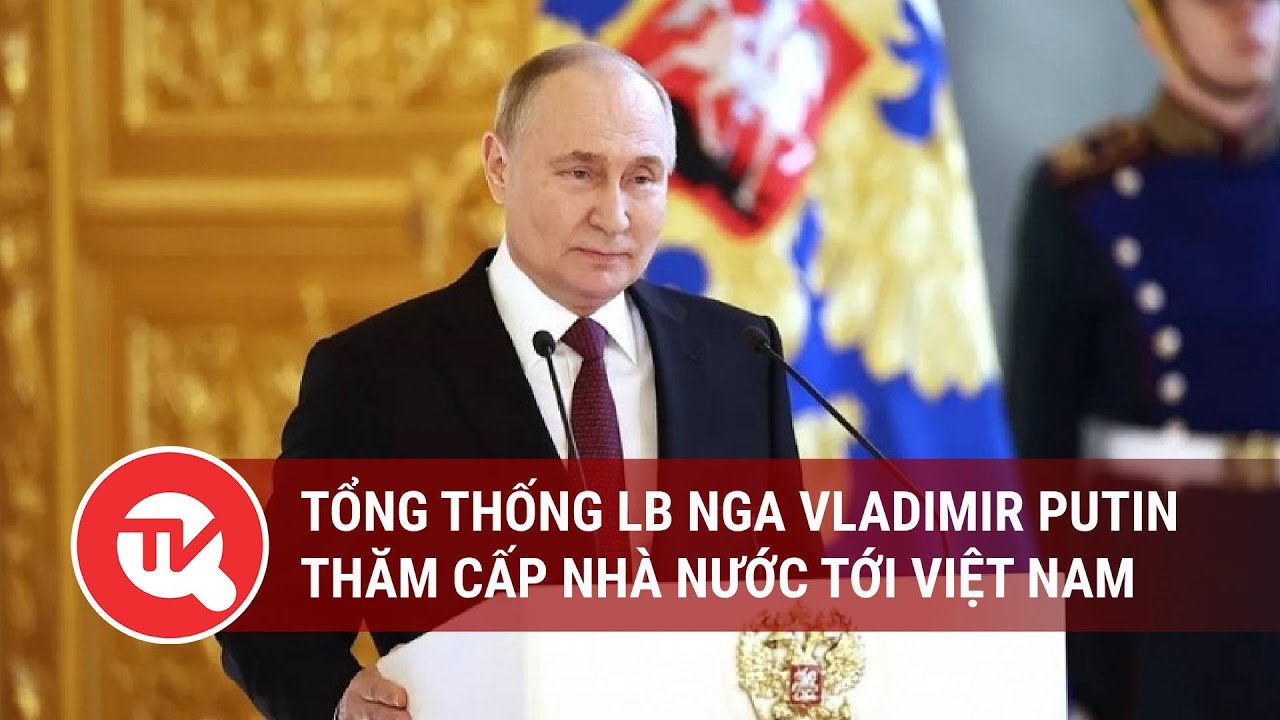 Tổng thống LB Nga Vladimir Putin thăm cấp Nhà nước tới Việt Nam | Truyền hình Quốc hội Việt Nam