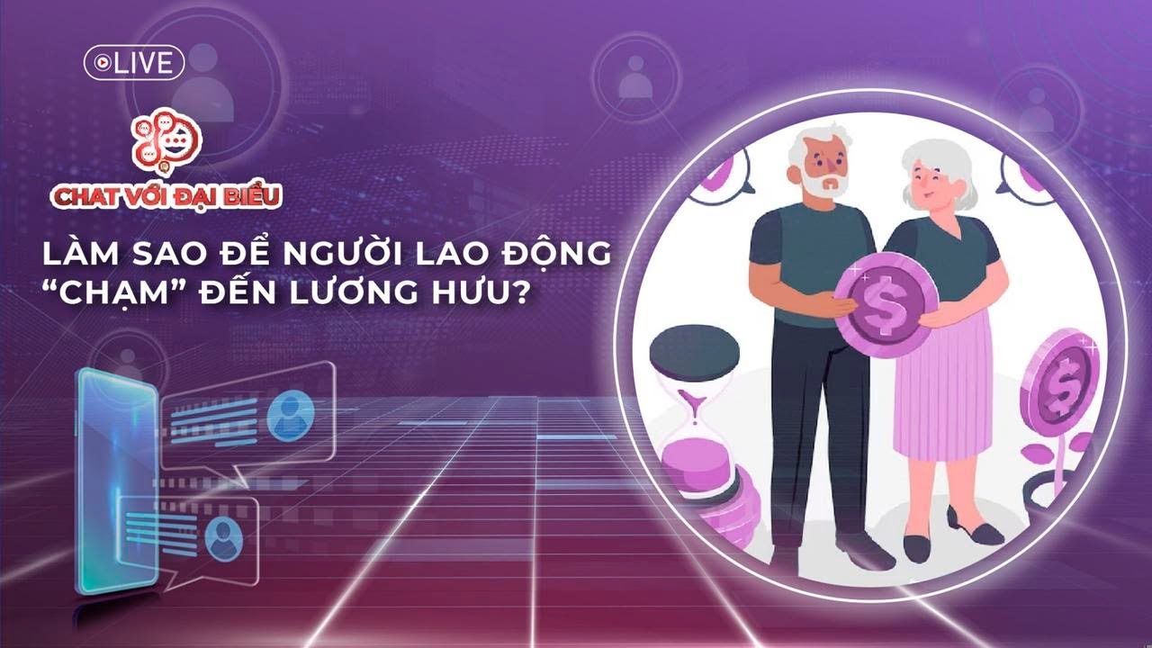 Chat với đại biểu: Làm sao để người lao động “chạm” đến lương hưu?