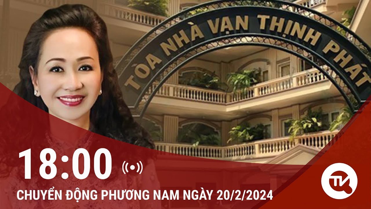 Chuyển động Phương Nam ngày 20/2: Vụ án Trương Mỹ Lan: Kêu gọi các đồng phạm ra đầu thú