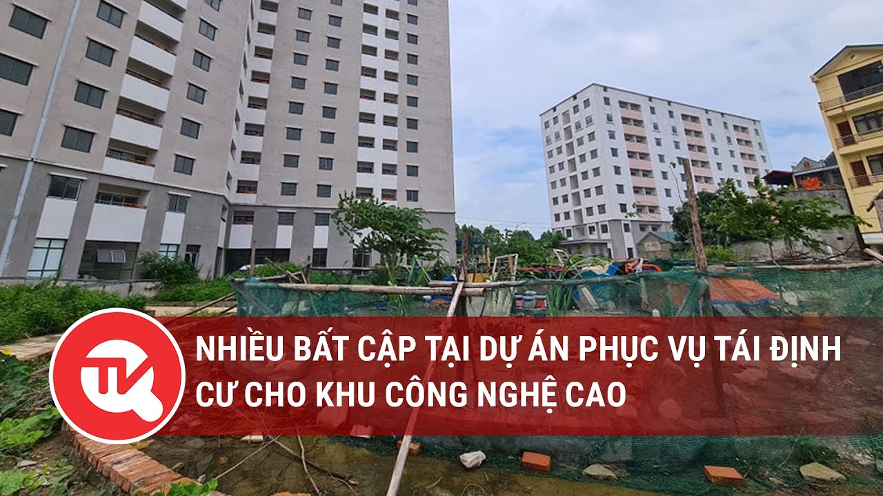 Nhiều bất cập tại dự án phục vụ tái định cư cho khu công nghệ cao | Truyền hình Quốc hội Việt Nam