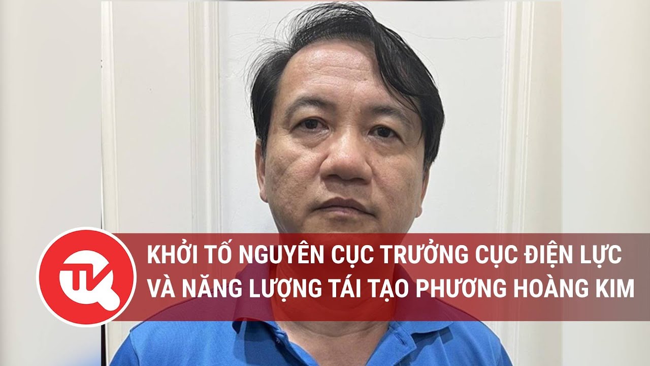 Khởi tố nguyên cục trưởng cục điện lực và năng lượng tái tạo Phương Hoàng Kim