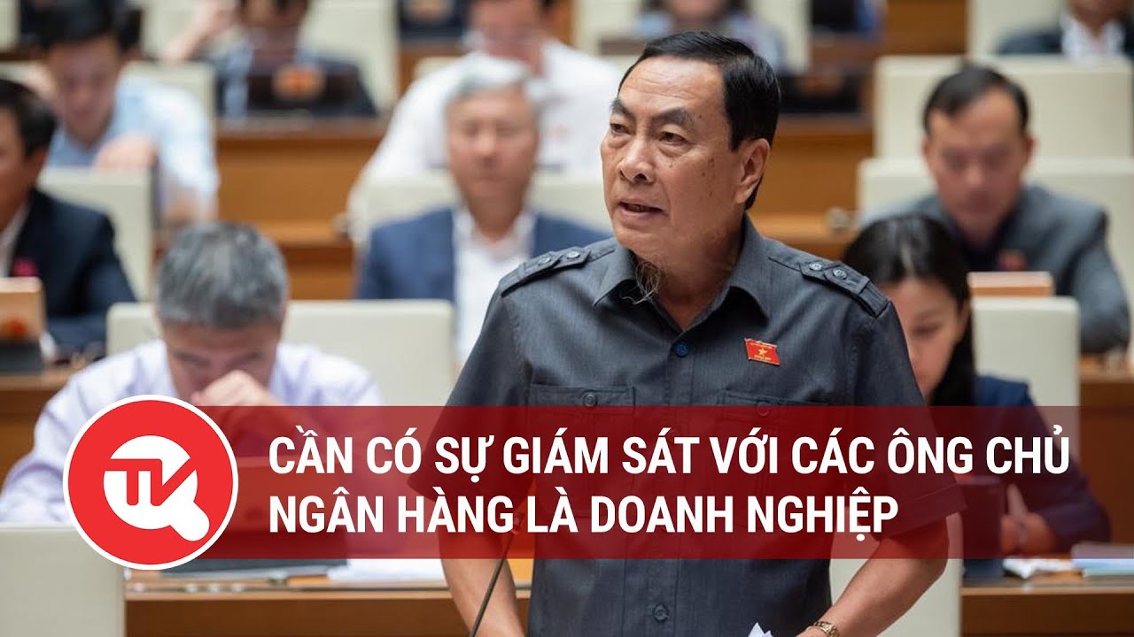 Toàn cảnh Quốc hội 23/11: Cần có sự giám sát với các ông chủ ngân hàng là doanh nghiệp