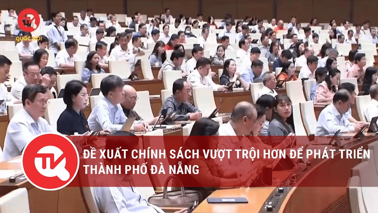 Đề xuất chính sách vượt trội hơn để phát triển thành phố Đà Nẵng | Truyền hình Quốc hội Việt Nam