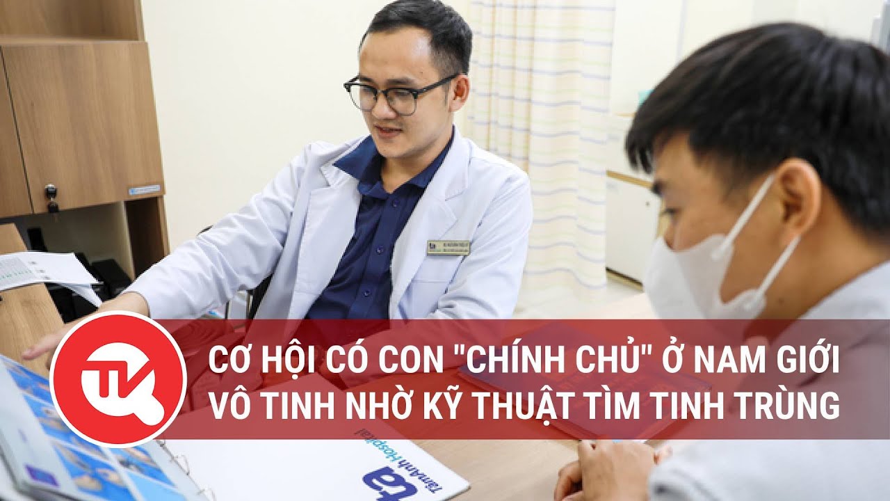 Cơ hội có con "chính chủ" ở nam giới vô tinh nhờ kỹ thuật tìm tinh trùng