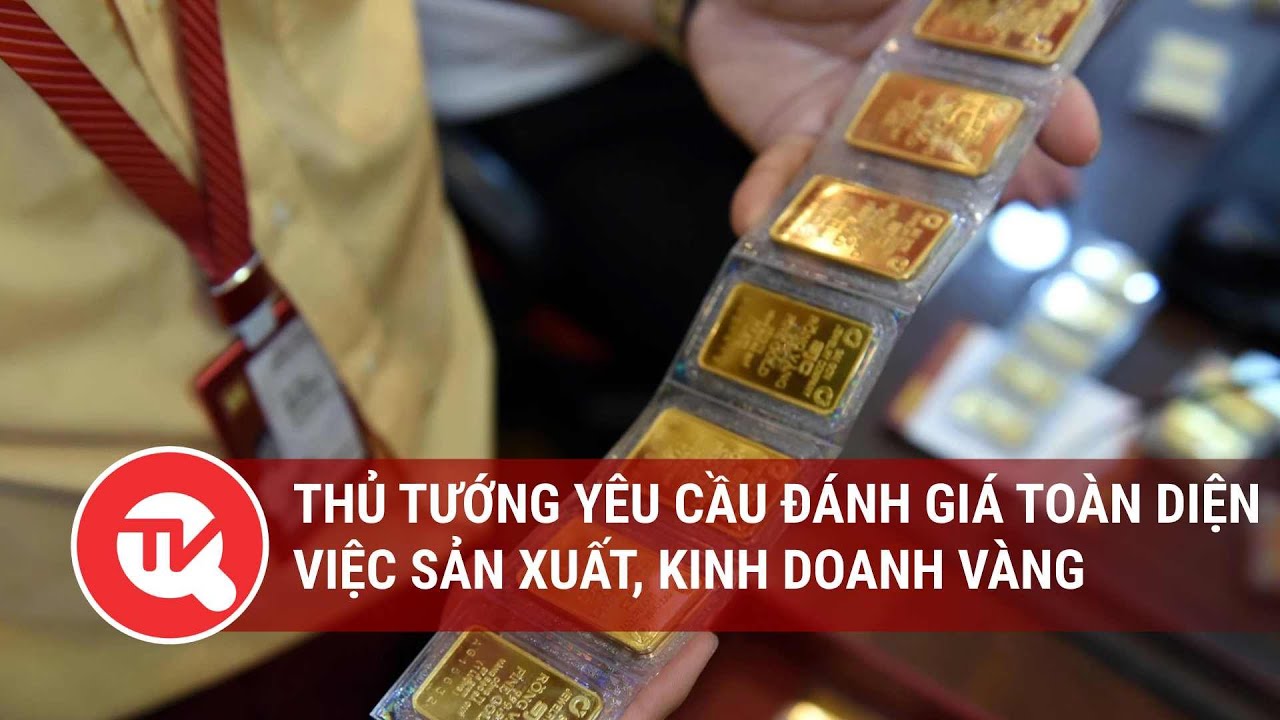 Thủ tướng yêu cầu đánh giá toàn diện việc sản xuất, kinh doanh vàng | Truyền hình Quốc hội Việt Nam