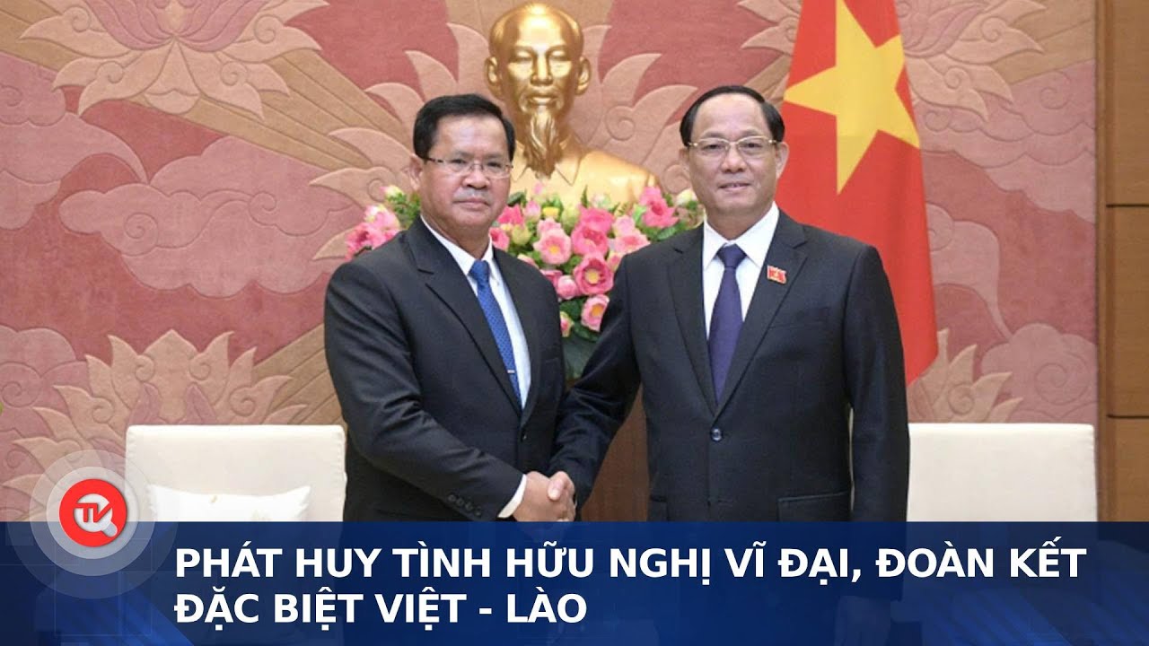 Phát huy tình hữu nghị vĩ đại, đoàn kết đặc biệt Việt - Lào | Truyền hình Quốc hội Việt Nam