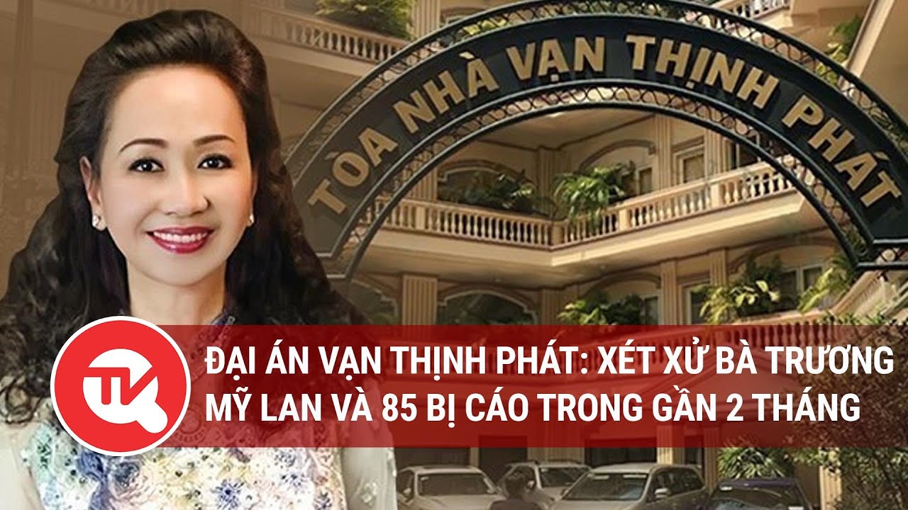 Đại án Vạn Thịnh Phát: Xét xử bà Trương Mỹ Lan và 85 bị cáo trong gần 2 tháng