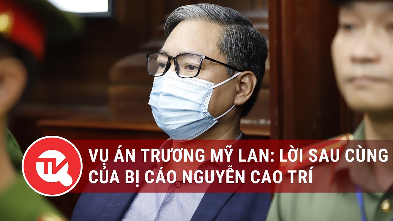 Vụ án Trương Mỹ Lan: Lời sau cùng của bị cáo Nguyễn Cao Trí | Truyền hình Quốc hội Việt Nam