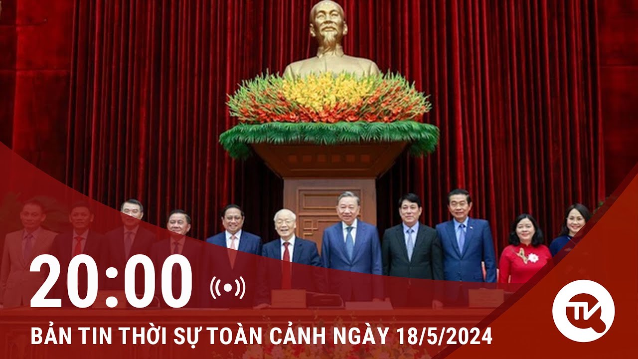 Thời sự toàn cảnh 18/5: Sẽ kiện toàn chức danh Chủ tịch nước, Chủ tịch Quốc hội tại kỳ họp thứ 7