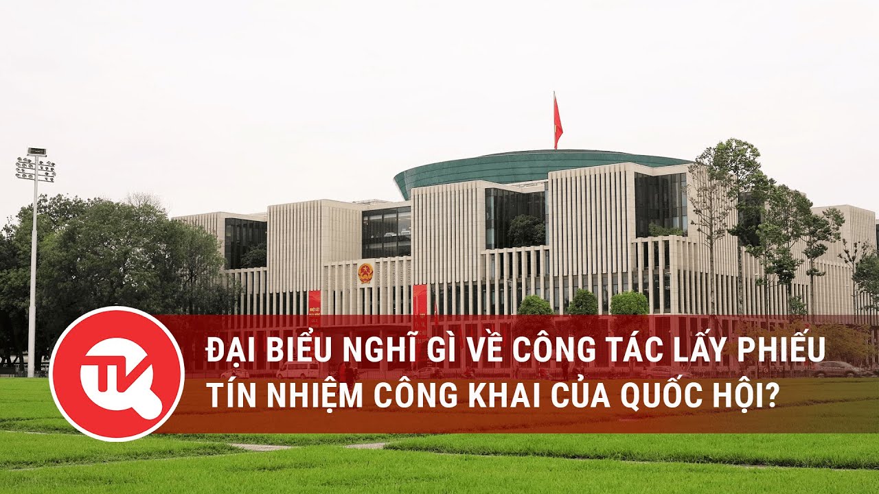 Đại biểu nghĩ gì về công tác lấy phiếu tín nhiệm công khai của Quốc hội?