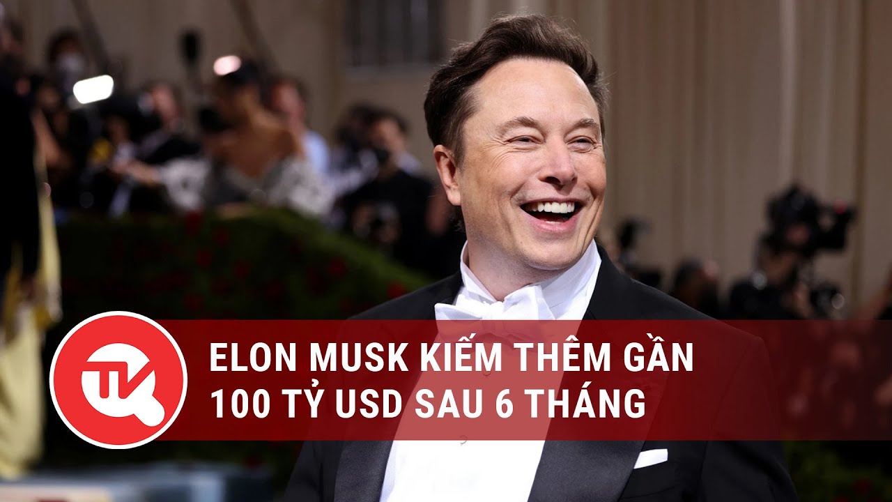 Elon Musk kiếm thêm gần 100 tỷ USD sau 6 tháng | Truyền hình Quốc hội Việt Nam