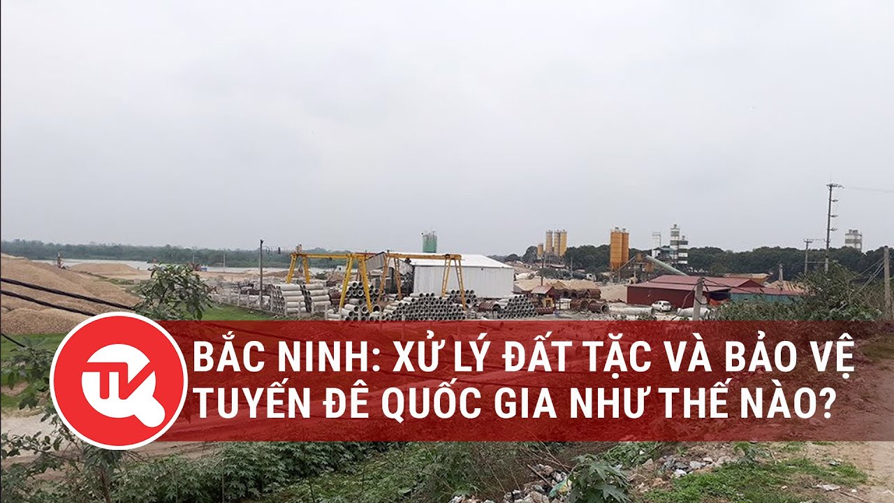 Bắc Ninh: Xử lý "đất tặc" và bảo vệ tuyến đê quốc gia như thế nào? | Truyền hình Quốc hội Việt Nam