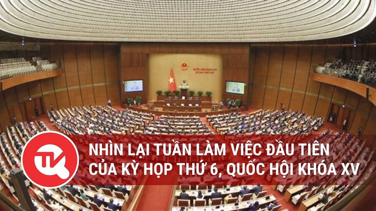 Nhìn lại tuần làm việc đầu tiên của Kỳ họp thứ 6, Quốc hội khóa XV | Truyền hình Quốc hội Việt Nam