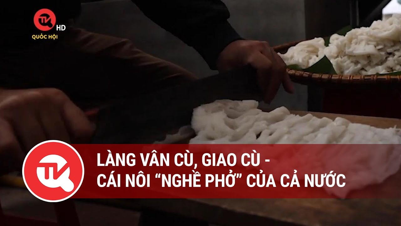 Làng Vân Cù, Giao Cù - Cái nôi nghề Phở của cả nước | Truyền hình Quốc hội Việt Nam