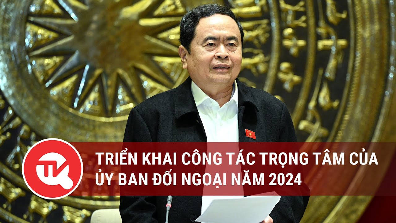 Triển khai công tác trọng tâm của Ủy ban Đối ngoại năm 2024 | Truyền hình Quốc hội Việt Nam