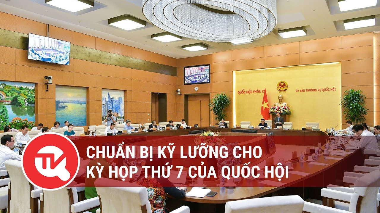 Chuẩn bị kỹ lưỡng cho Kỳ họp thứ 7 của Quốc hội | Truyền hình Quốc hội Việt Nam