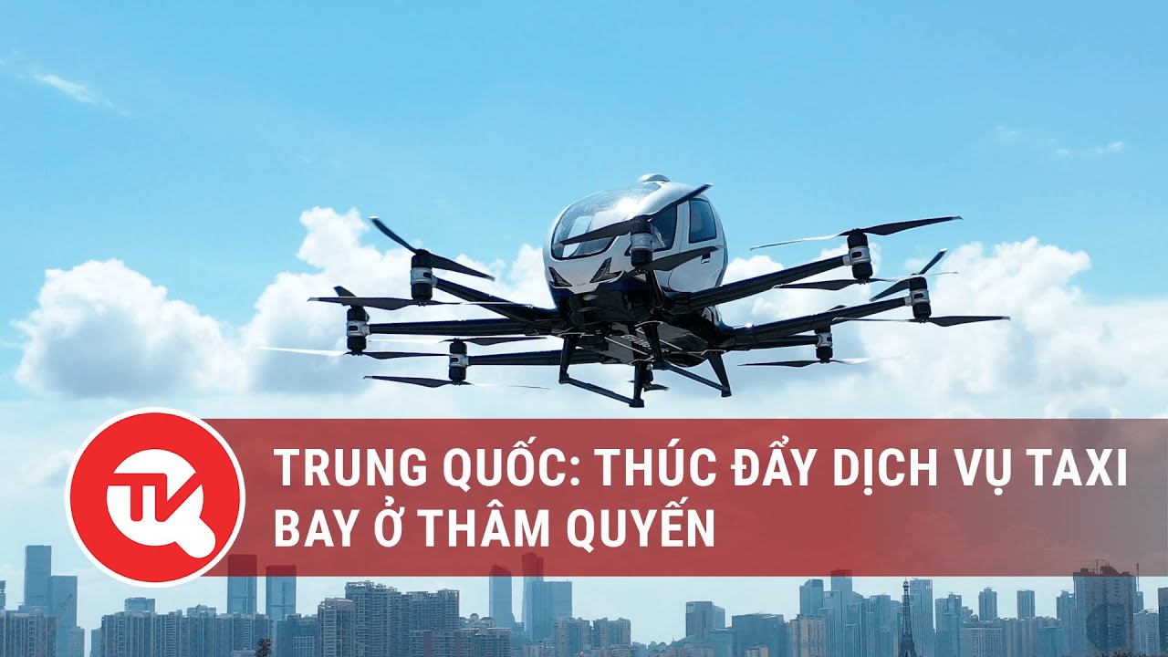 Trung Quốc: Thúc đẩy dịch vụ taxi bay ở Thâm Quyến | Truyền hình Quốc hội Việt Nam