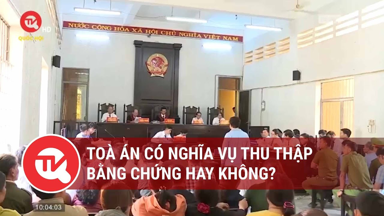 Tòa án có nghĩa vụ thu thập bằng chứng hay không? | Truyền hình Quốc hội Việt Nam