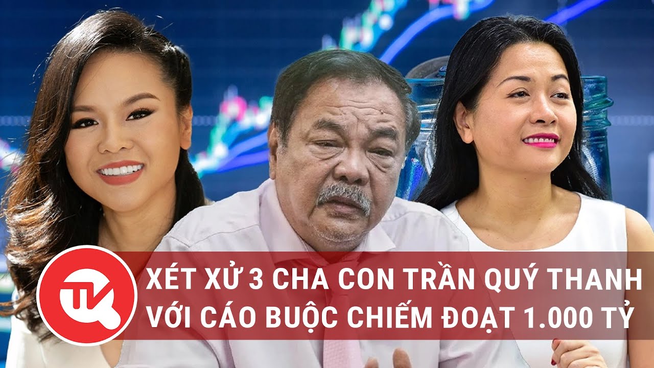 Mở phiên tòa xét xử 3 cha con Trần Quý Thanh với cáo buộc chiếm đoạt 1.000 tỷ