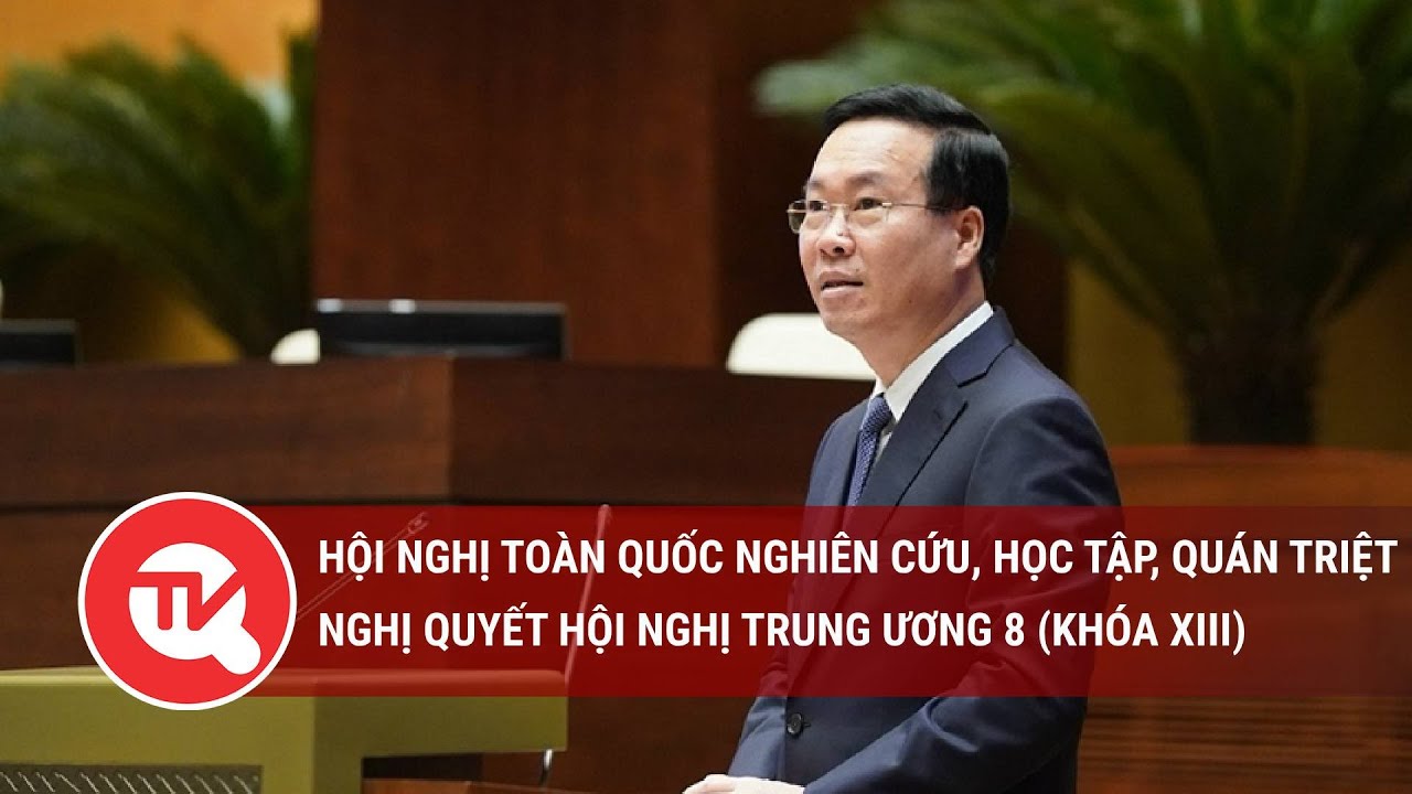 Hội nghị toàn quốc nghiên cứu, học tập, quán triệt Nghị quyết Hội nghị Trung ương 8 (khóa XIII)