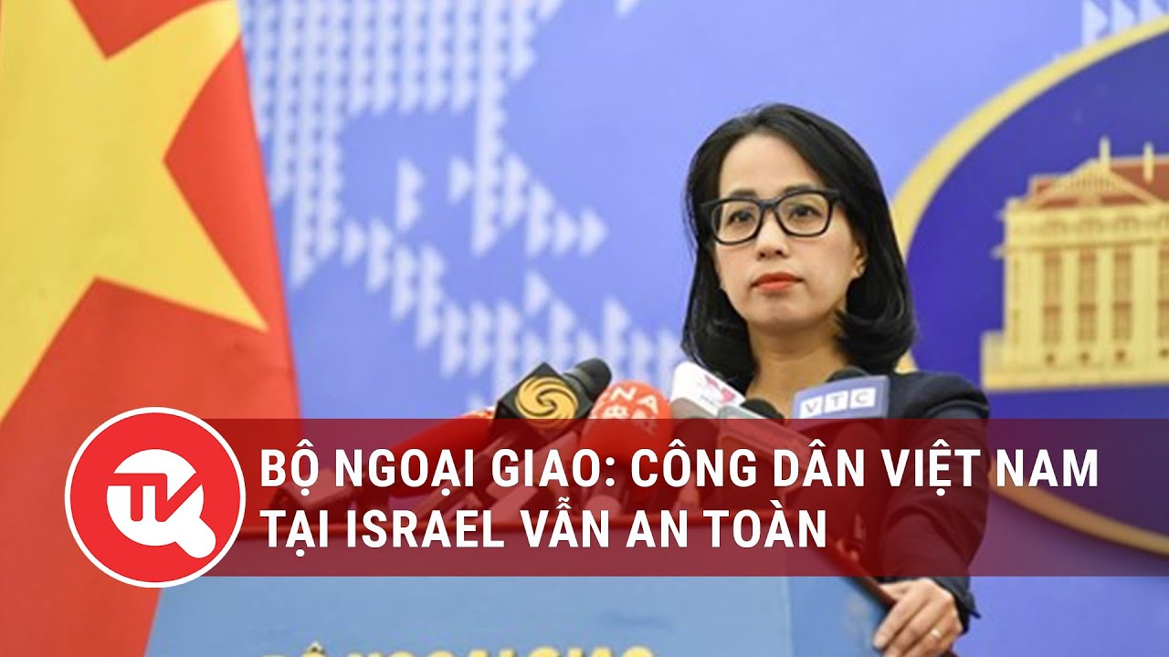 Bộ Ngoại giao: Công dân Việt Nam tại Israel vẫn an toàn | Truyền hình Quốc hội Việt Nam