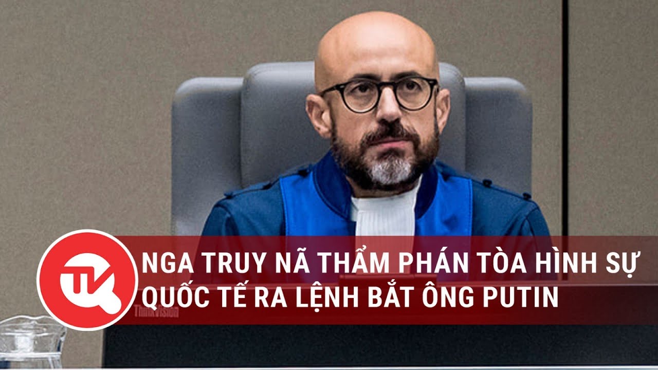 Nga truy nã thẩm phán Tòa Hình sự Quốc tế ra lệnh bắt ông Putin | Truyền hình Quốc hội Việt Nam