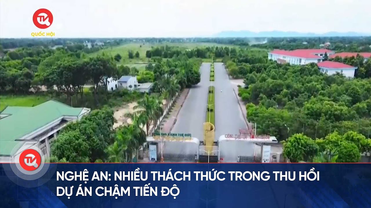 Nghệ An: Nhiều thách thức trong thu hồi dự án chậm tiến độ | Truyền hình Quốc hội Việt Nam