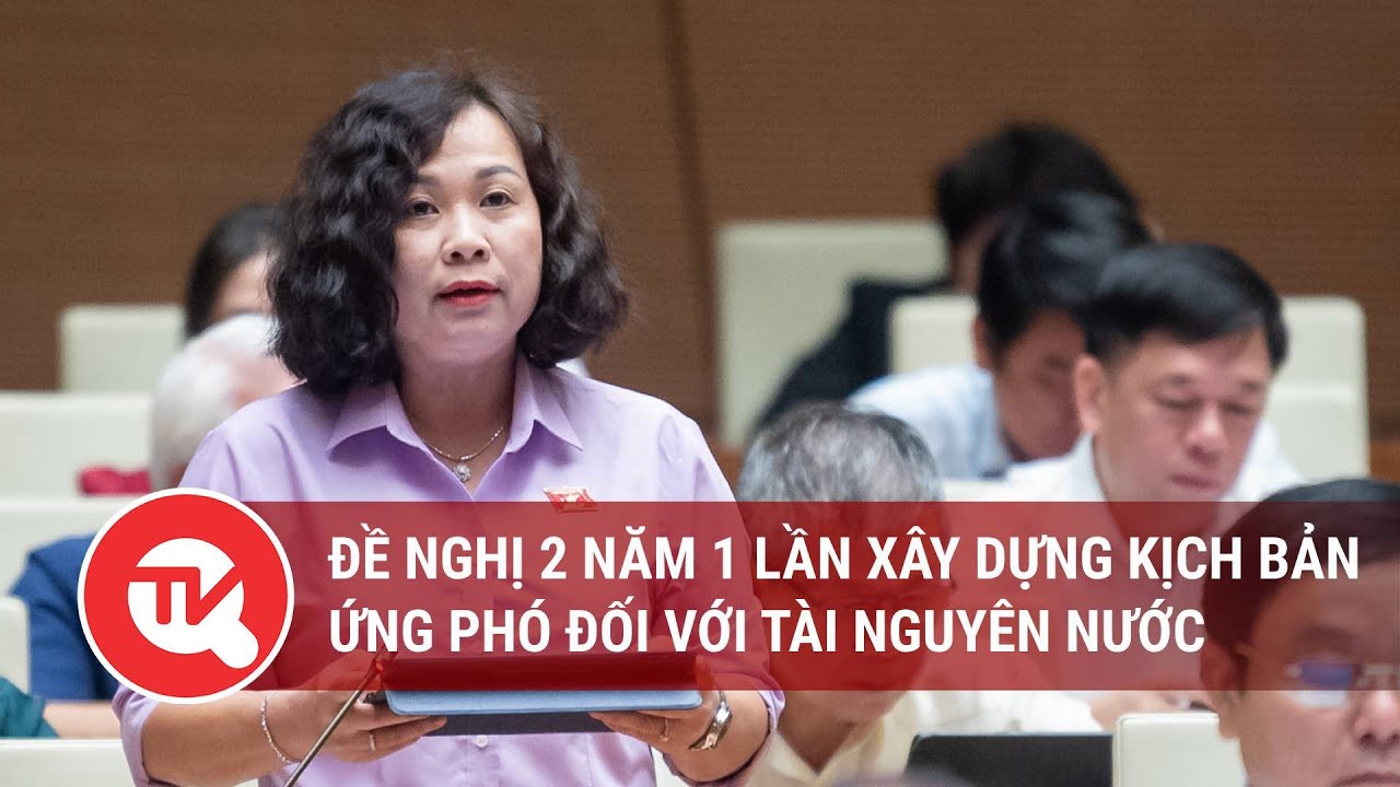 Đại biểu Nguyễn Thị Thu Thủy: Đề nghị 2 năm 1 lần xây dựng kịch bản ứng phó đối với tài nguyên nước