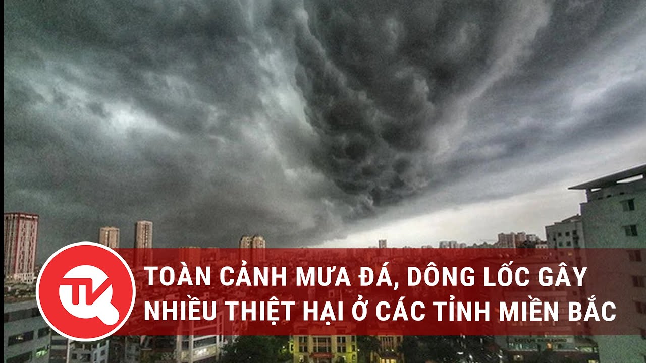 Toàn cảnh mưa đá, dông lốc gây nhiều thiệt hại ở các tỉnh miền Bắc