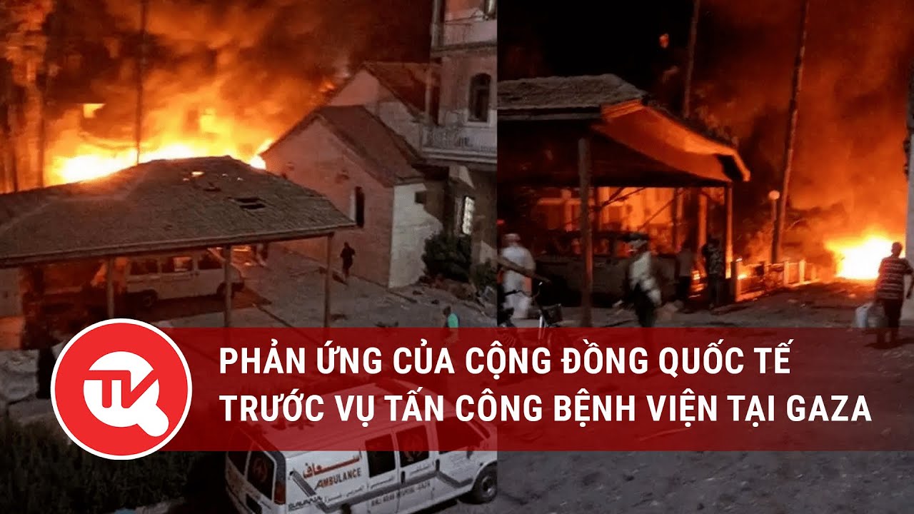 Thế giới đồng loạt lên án vụ tấn công bệnh viện khiến 500 người chết ở Gaza