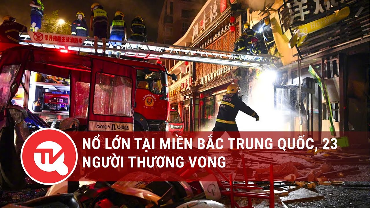 Nổ lớn tại miền Bắc Trung Quốc, 23 người thương vong | Truyền hình Quốc hội Việt Nam