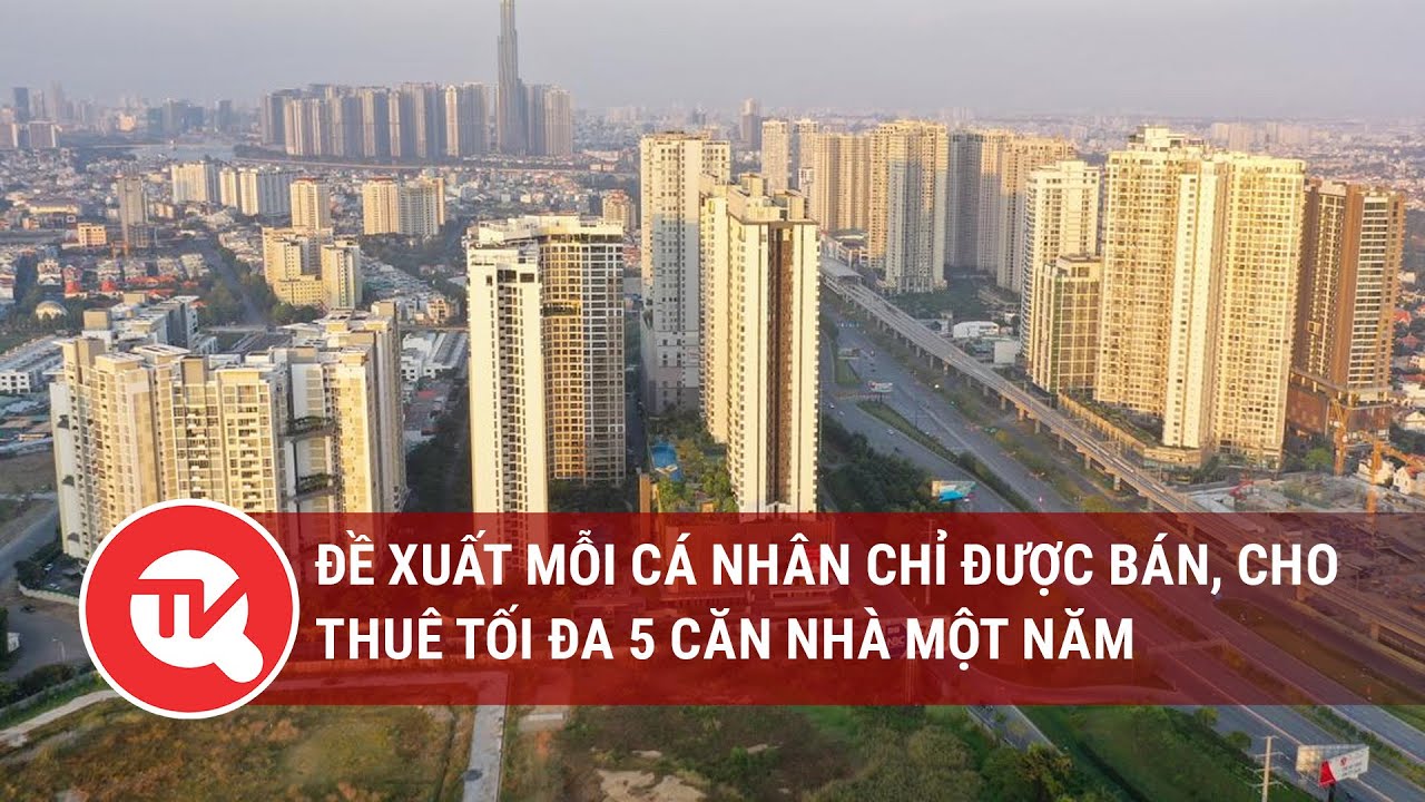 Đề xuất mỗi cá nhân chỉ được bán, cho thuê tối đa 5 căn nhà một năm | Truyền hình Quốc hội Việt Nam