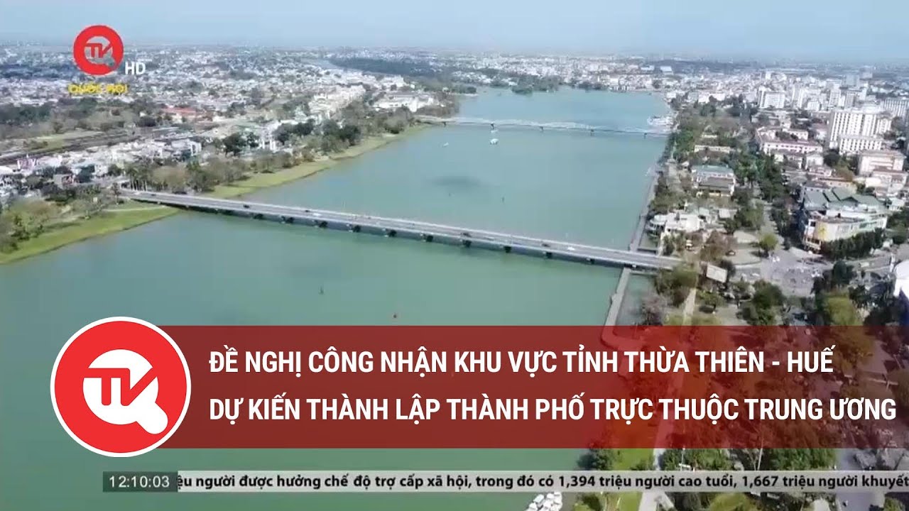 Đề nghị công nhận khu vực tỉnh Thừa Thiên - Huế dự kiến thành lập thành phố trực thuộc Trung ương