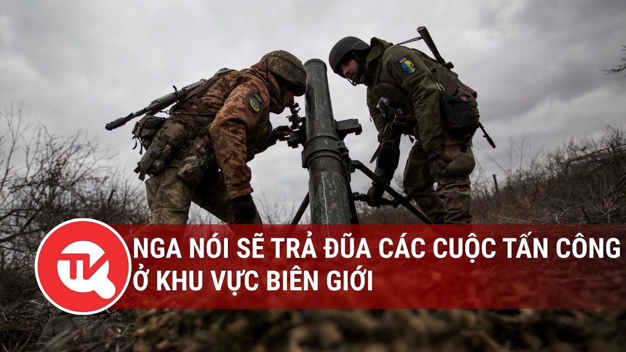 Nga nói sẽ trả đũa các cuộc tấn công ở khu vực biên giới  | Truyền hình Quốc hội Việt Nam