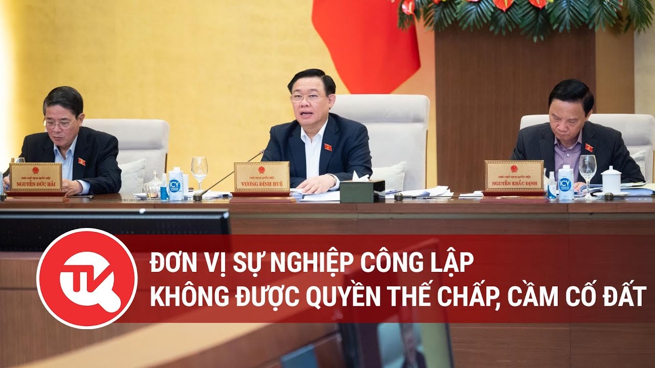 Đơn vị sự nghiệp công lập không được quyền thế chấp, cầm cố đất | Truyền hình Quốc hội Việt Nam