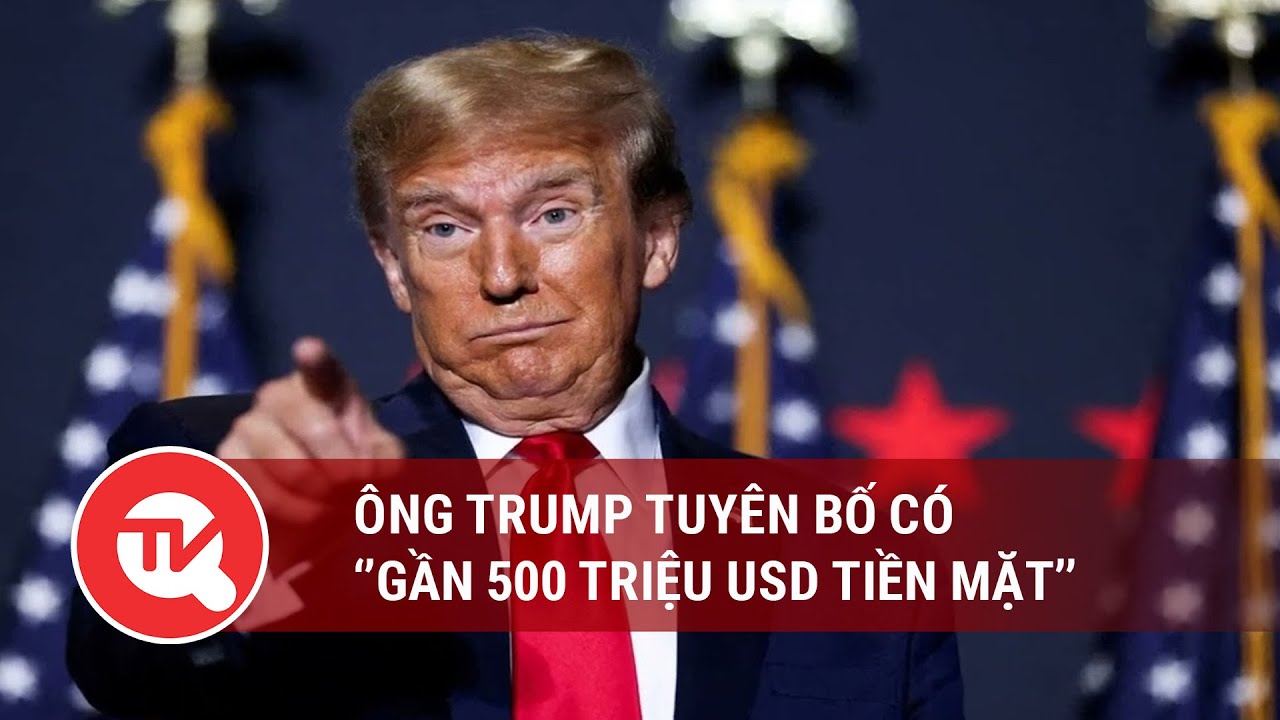 Ông Trump tuyên bố có ‘gần 500 triệu USD tiền mặt’ | Truyền hình Quốc hội Việt Nam