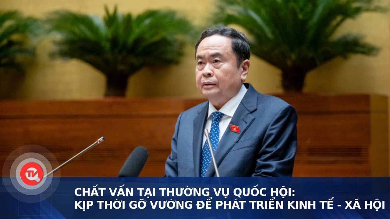 Chất vấn tại Thường vụ Quốc hội: Kịp thời gỡ vướng để phát triển kinh tế - xã hội