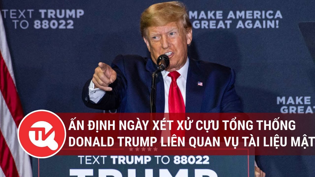 Ấn định ngày xét xử cựu Tổng thống Trump liên quan vụ tài liệu mật | Truyền hình Quốc hội Việt Nam