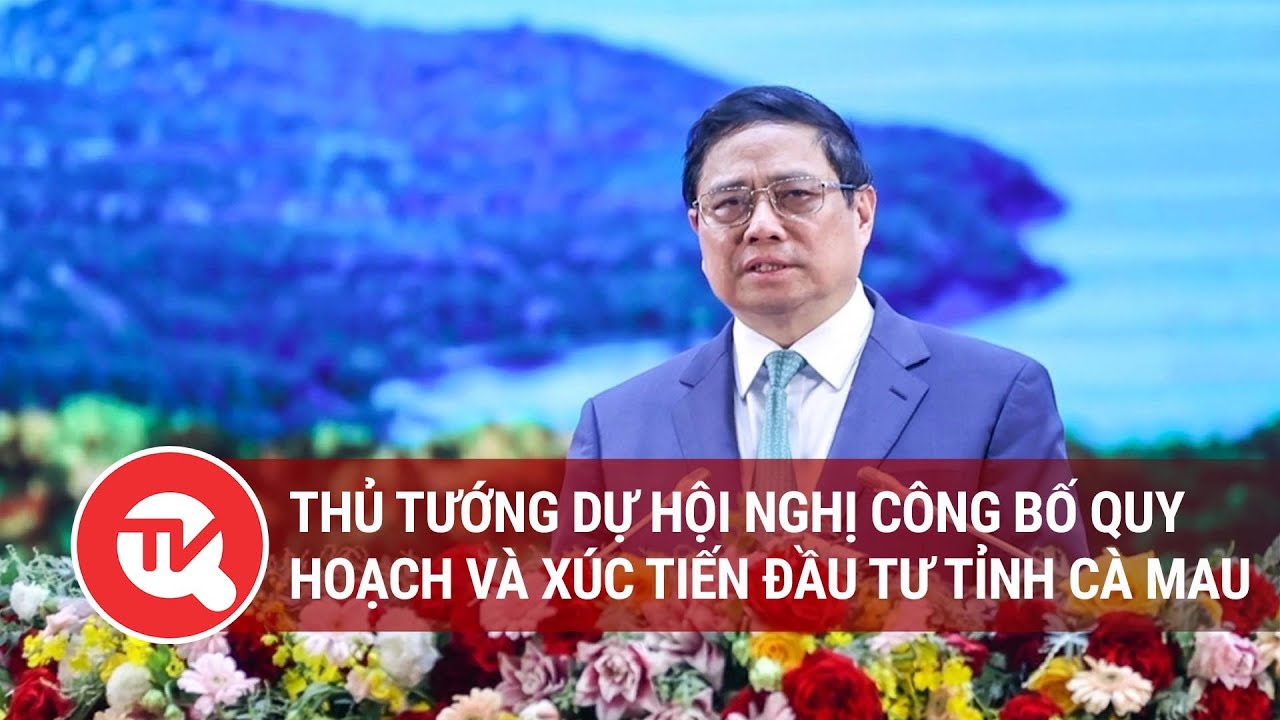 Thủ tướng dự Hội nghị công bố Quy hoạch và Xúc tiến đầu tư tỉnh Cà Mau