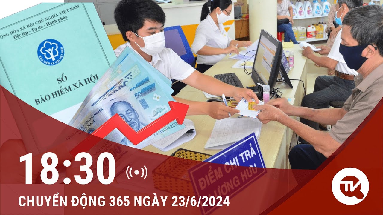 Chuyển động 365 ngày 23/6: Chính phủ đề xuất tăng 15% mức lương hưu, trợ cấp BHXH từ ngày 01/7/2024