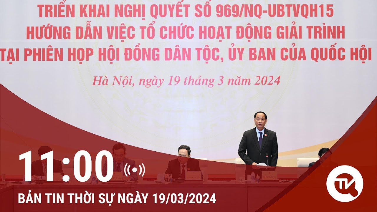 Thời sự 11h 19/3: Nâng cao chất lượng hoạt động giải trình tại Hội đồng dân tộc