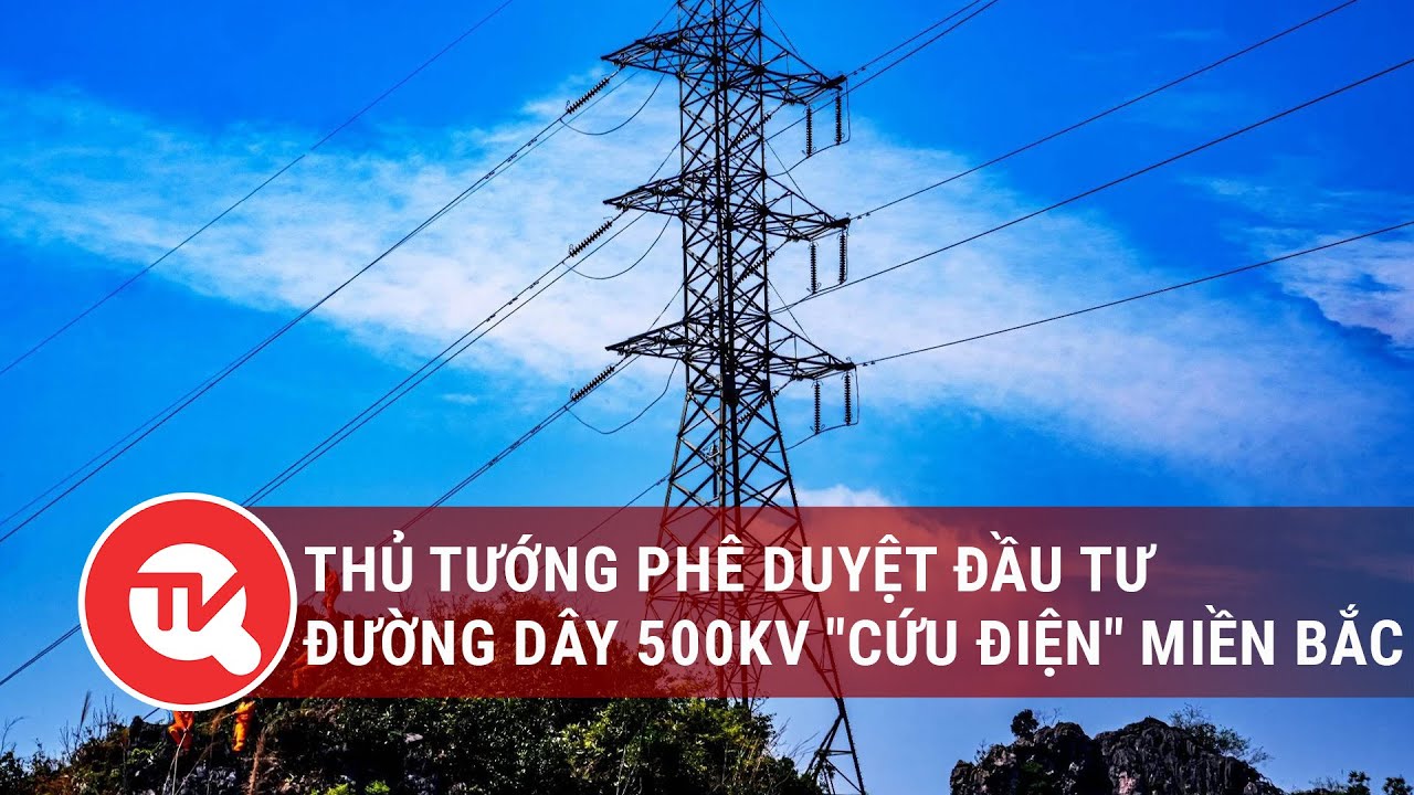 Thủ tướng phê duyệt đầu tư đường dây 500kV "cứu điện" miền Bắc | Truyền hình Quốc hội Việt Nam